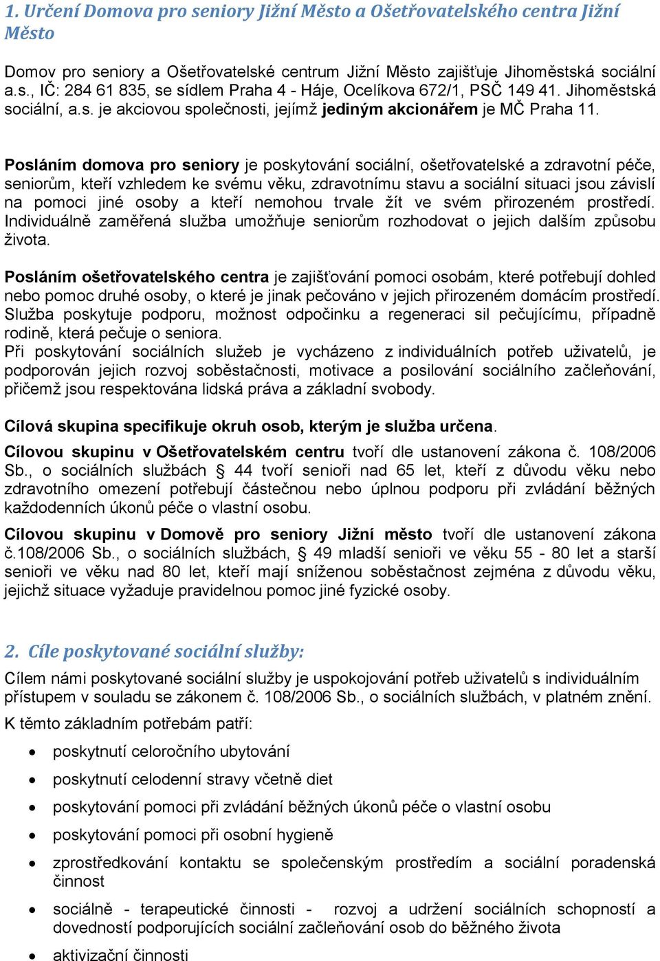 Posláním domova pro seniory je poskytování sociální, ošetřovatelské a zdravotní péče, seniorům, kteří vzhledem ke svému věku, zdravotnímu stavu a sociální situaci jsou závislí na pomoci jiné osoby a