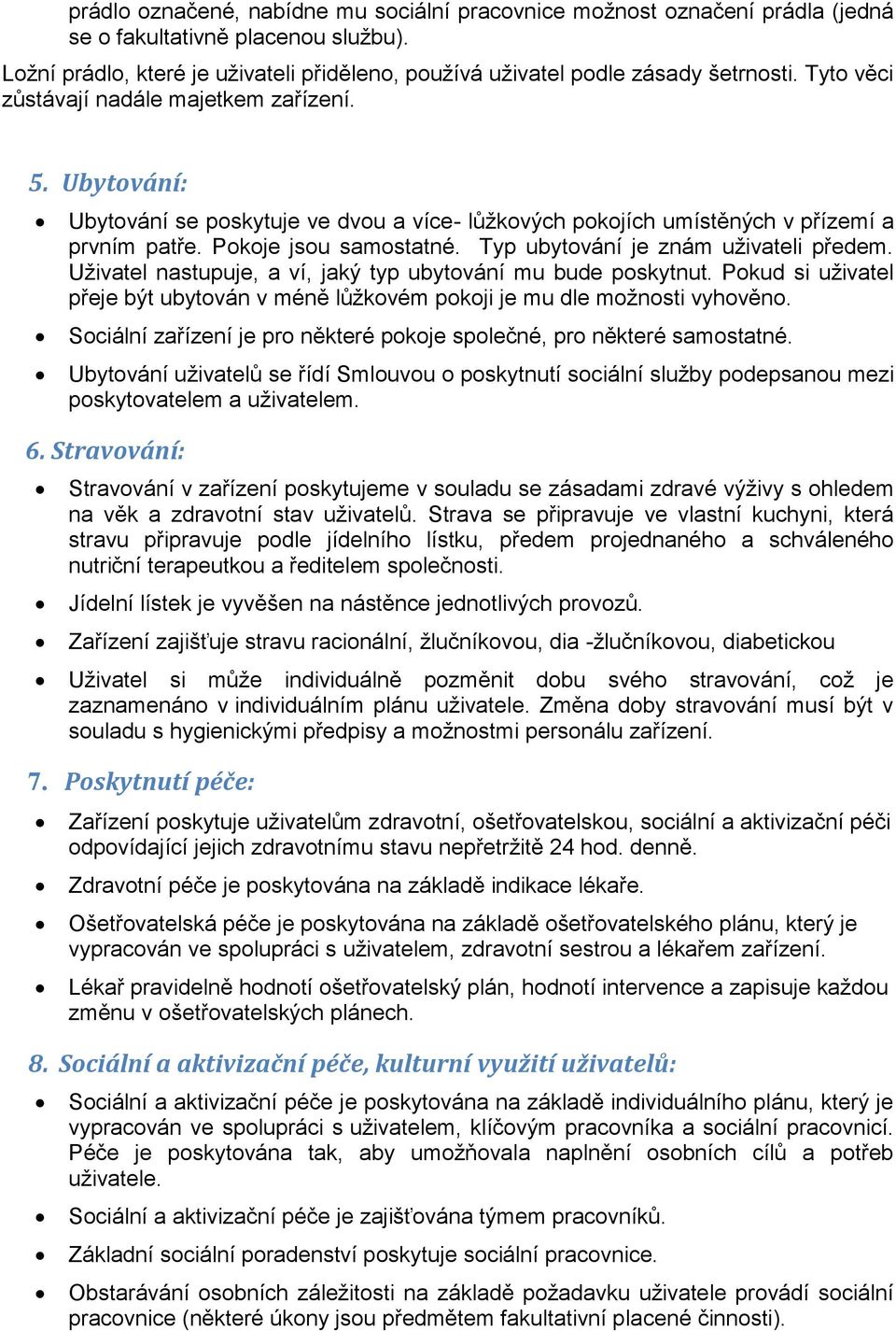 Typ ubytování je znám uživateli předem. Uživatel nastupuje, a ví, jaký typ ubytování mu bude poskytnut. Pokud si uživatel přeje být ubytován v méně lůžkovém pokoji je mu dle možnosti vyhověno.