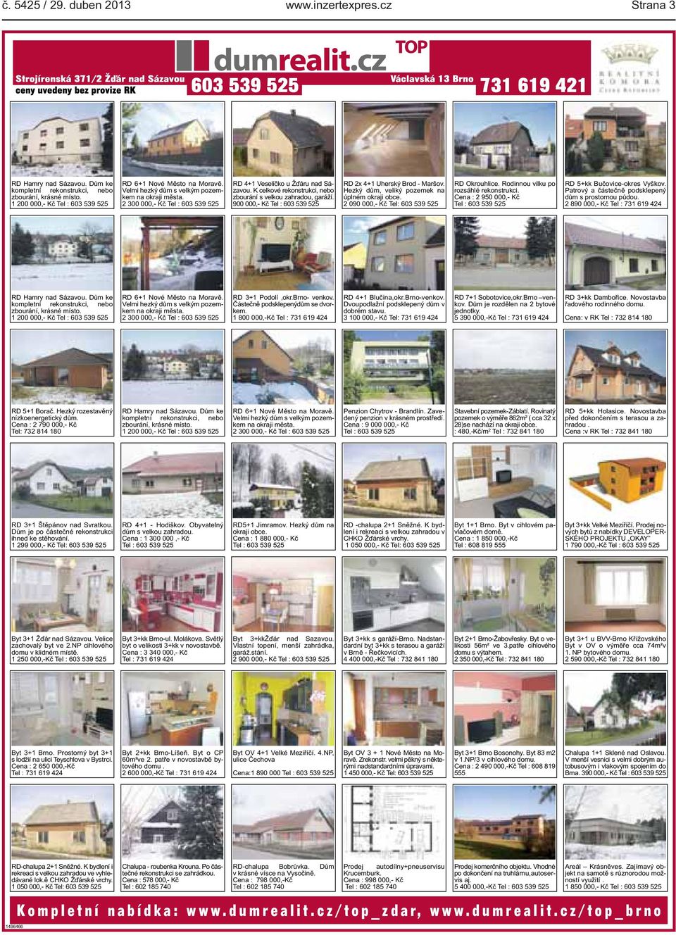 900 000,- Kč Tel : 603 539 525 RD 2x 4+1 Uherský Brod - Maršov. Hezký dům, veliký pozemek na úplném okraji obce. 2 090 000,- Kč Tel: 603 539 525 RD Okrouhlice. Rodinnou vilku po rozsáhlé rekonstrukci.