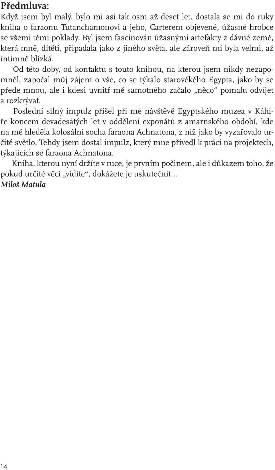 Od této doby, od kontaktu s touto knihou, na kterou jsem nikdy nezapomněl, započal můj zájem o vše, co se týkalo starověkého Egypta, jako by se přede mnou, ale i kdesi uvnitř mě samotného začalo něco