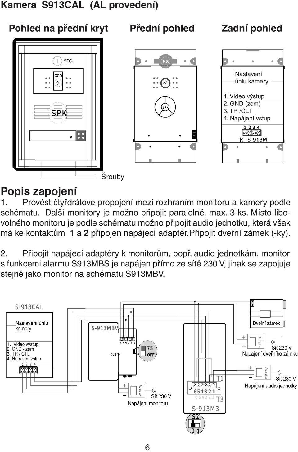 3 ks. Místo libovolného monitoru je podle schématu možno připojit audio jednotku, která však má ke kontaktům 1 a 2 připojen napájecí adaptér.připojit dveřní zámek (-ky).