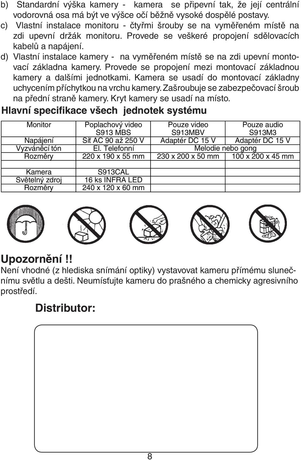 d) Vlastní instalace kamery - na vyměřeném místě se na zdi upevní montovací základna kamery. Provede se propojení mezi montovací základnou kamery a dalšími jednotkami.