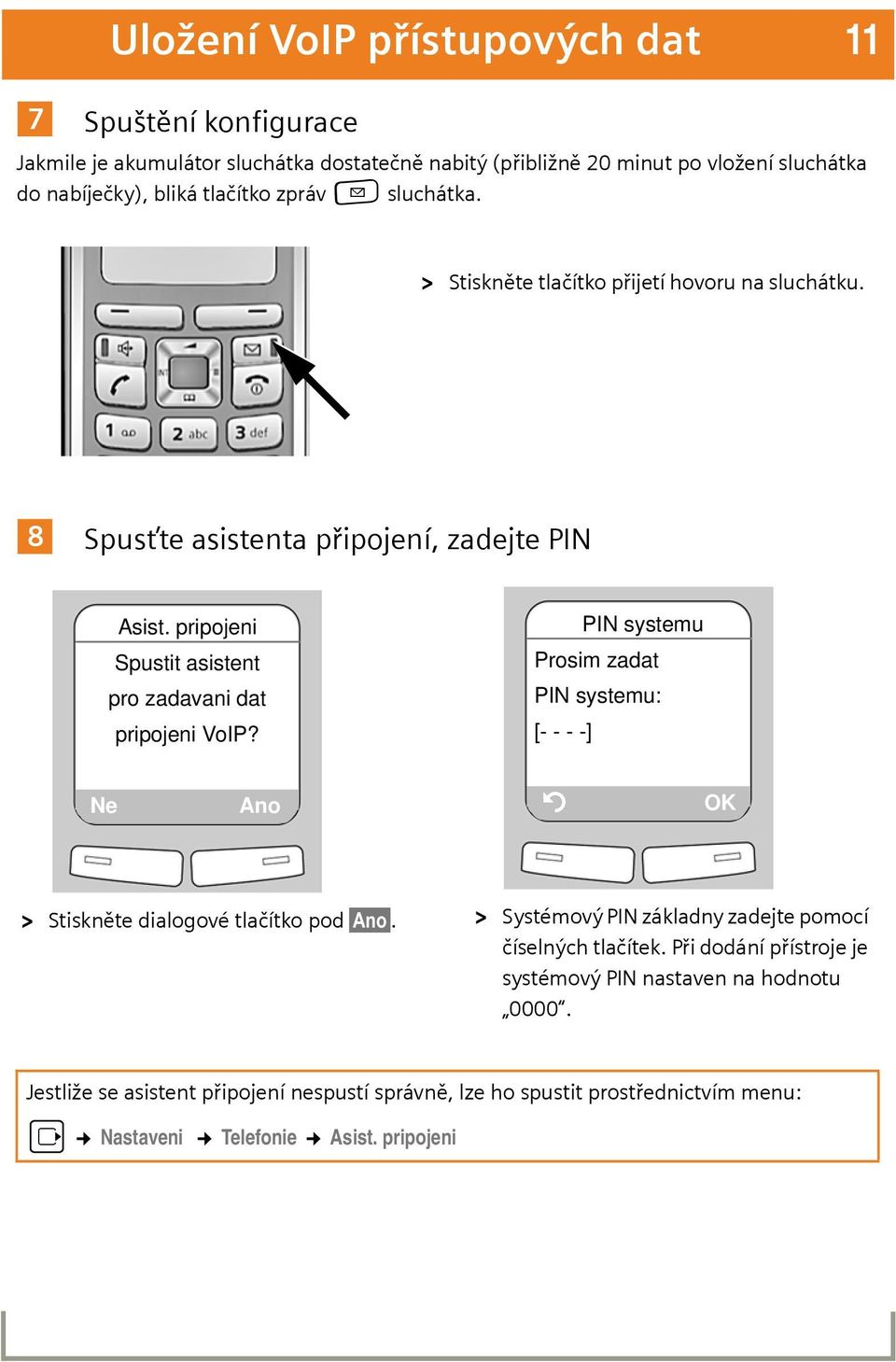 pripojeni Spustit asistent pro zadavani dat pripojeni VoIP? PIN systemu Prosim zadat PIN systemu: [- - - -] Ne Ano Ý OK > Stiskněte dialogové tlačítko pod Ano.