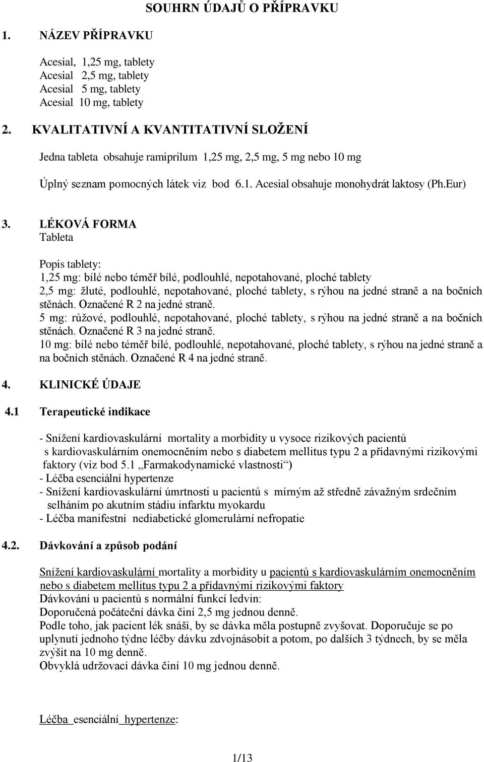 LÉKOVÁ FORMA Tableta Popis tablety: 1,25 mg: bílé nebo téměř bílé, podlouhlé, nepotahované, ploché tablety 2,5 mg: žluté, podlouhlé, nepotahované, ploché tablety, s rýhou na jedné straně a na bočních