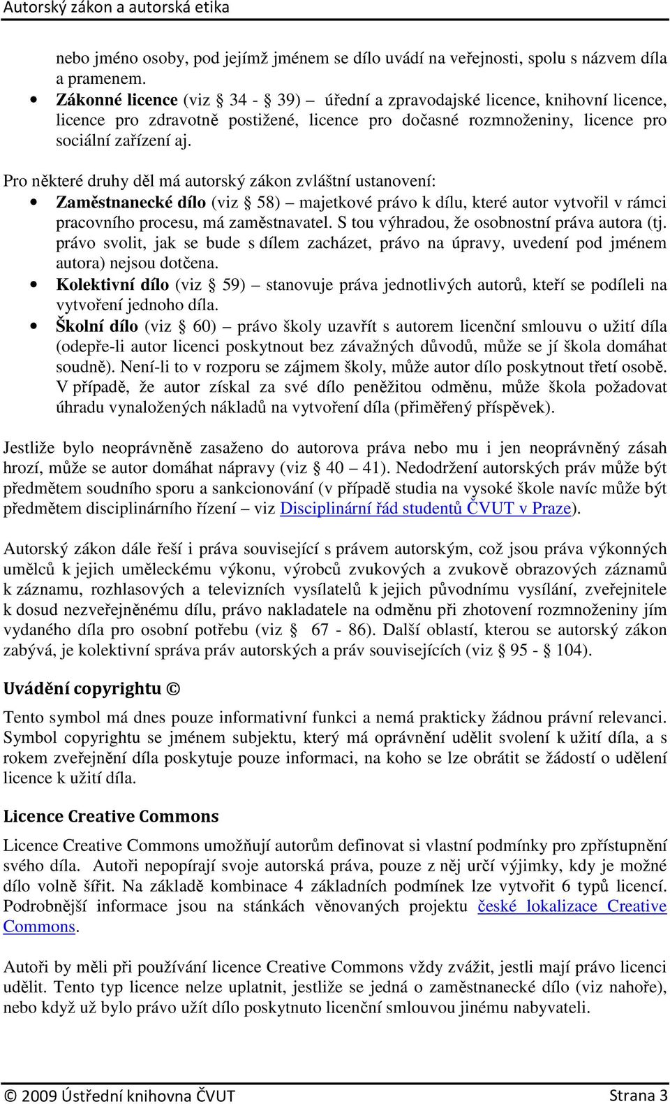 Pro některé druhy děl má autorský zákon zvláštní ustanovení: Zaměstnanecké dílo (viz 58) majetkové právo k dílu, které autor vytvořil v rámci pracovního procesu, má zaměstnavatel.