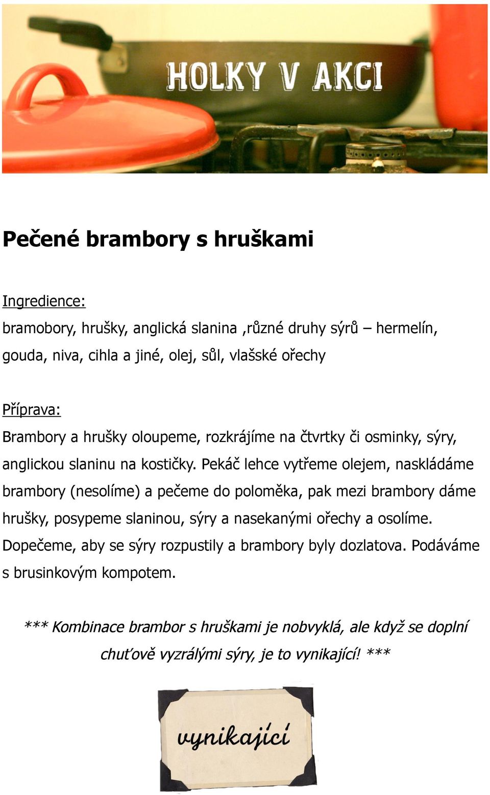 Pekáč lehce vytřeme olejem, naskládáme brambory (nesolíme) a pečeme do poloměka, pak mezi brambory dáme hrušky, posypeme slaninou, sýry a nasekanými