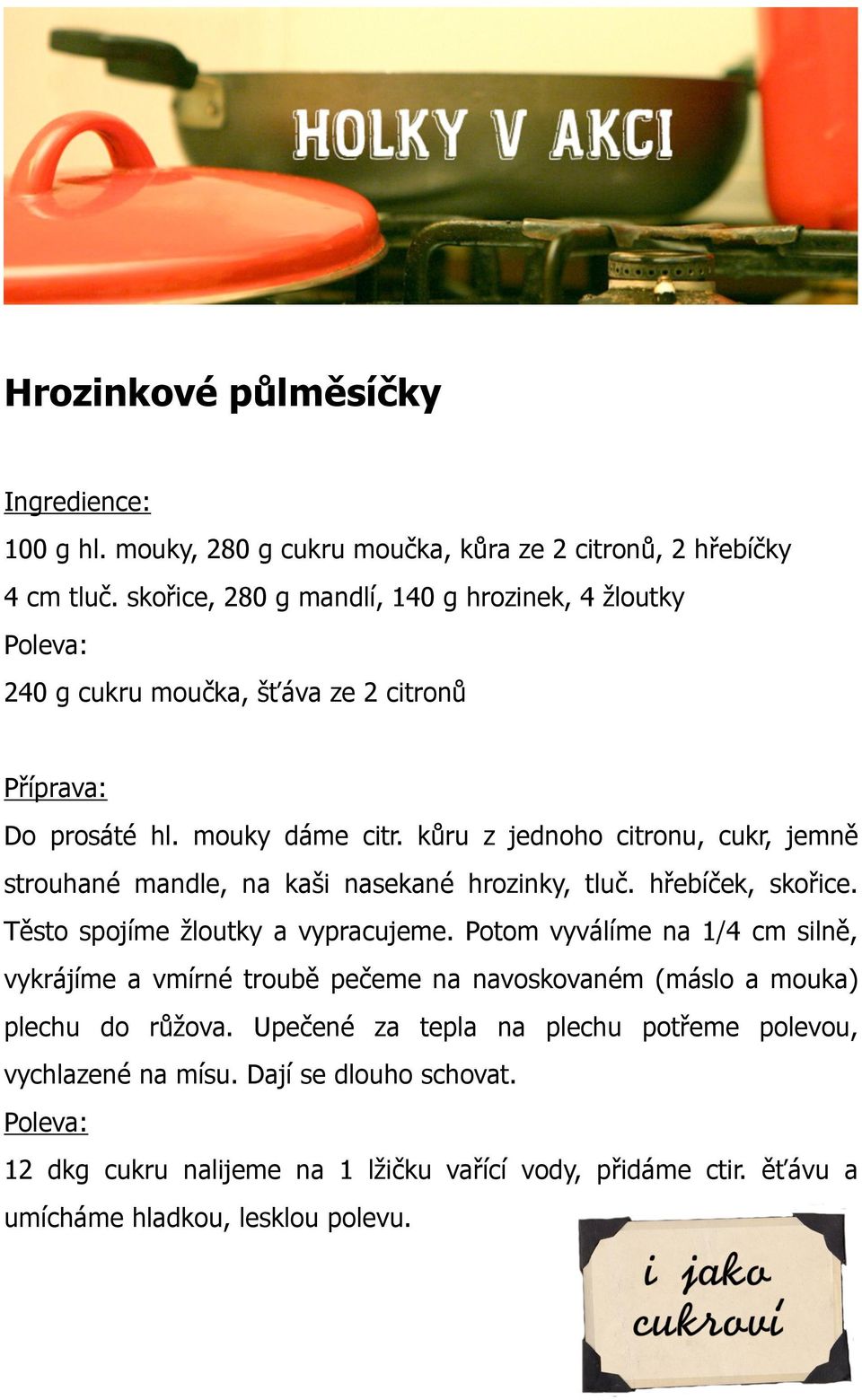 kůru z jednoho citronu, cukr, jemně strouhané mandle, na kaši nasekané hrozinky, tluč. hřebíček, skořice. Těsto spojíme žloutky a vypracujeme.