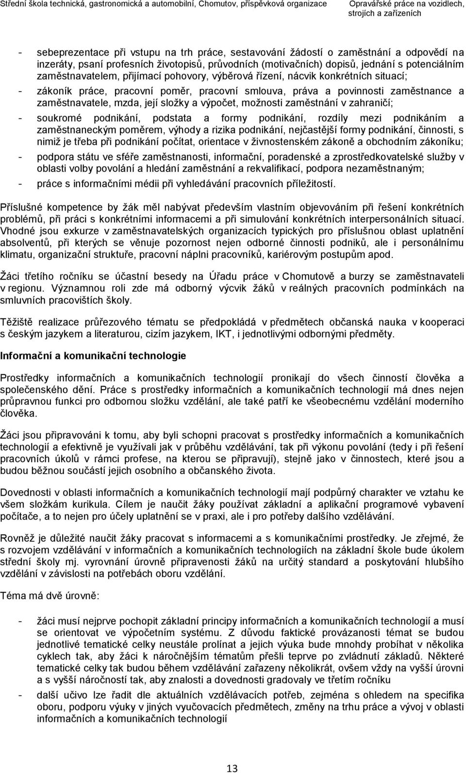 mzda, její složky a výpočet, možnosti zaměstnání v zahraničí; - soukromé podnikání, podstata a formy podnikání, rozdíly mezi podnikáním a zaměstnaneckým poměrem, výhody a rizika podnikání,