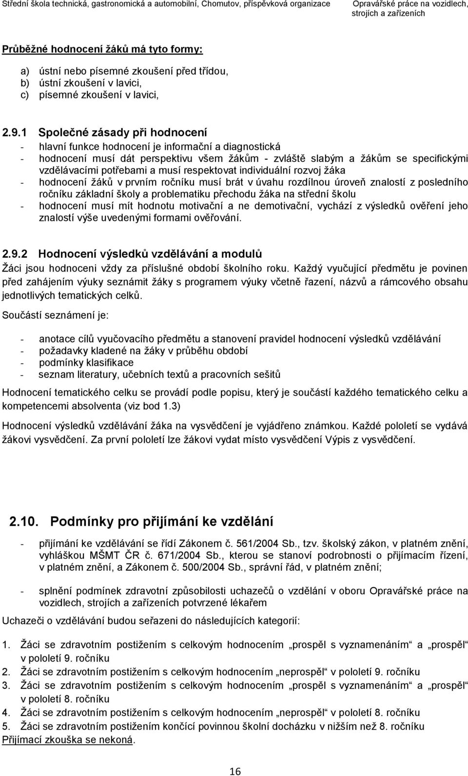 musí respektovat individuální rozvoj žáka - hodnocení žáků v prvním ročníku musí brát v úvahu rozdílnou úroveň znalostí z posledního ročníku základní školy a problematiku přechodu žáka na střední