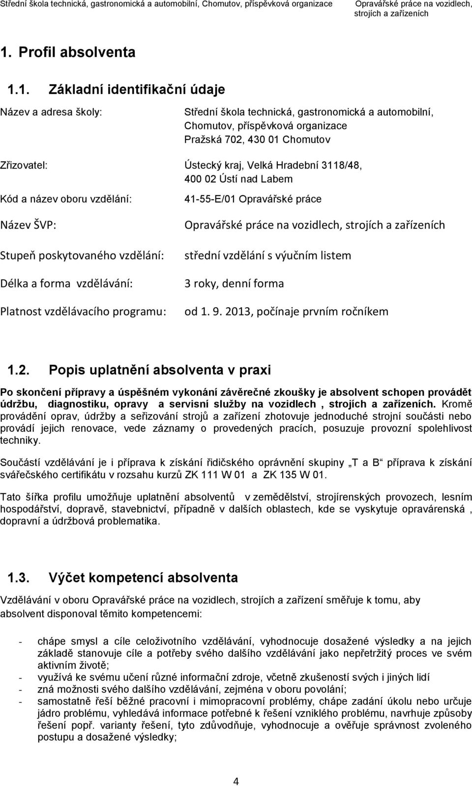 1. Základní identifikační údaje Název a adresa školy: Střední škola technická, gastronomická a automobilní, Chomutov, příspěvková organizace Pražská 702, 430 01 Chomutov Zřizovatel: Ústecký kraj,