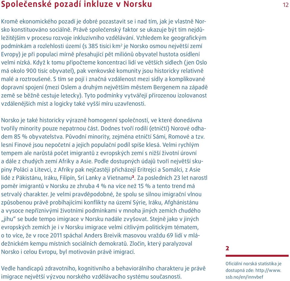 Vzhledem ke geografickým podmínkám a rozlehlosti území (s 385 tisíci km 2 je Norsko osmou největší zemí Evropy) je při populaci mírně přesahující pět miliónů obyvatel hustota osídlení velmi nízká.