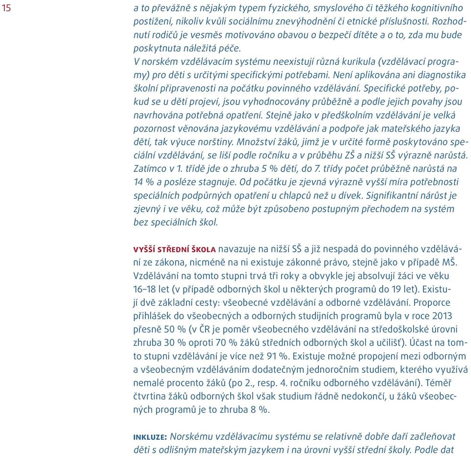 V norském vzdělávacím systému neexistují různá kurikula (vzdělávací programy) pro děti s určitými specifickými potřebami.