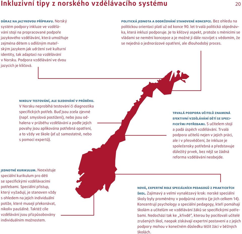 adaptaci na vzdělávání v Norsku. Podpora vzdělávání ve dvou jazycích je klíčová. politická jednota a dodržování stanovené koncepce. Bez ohledu na politickou orientaci platí už od konce 90.