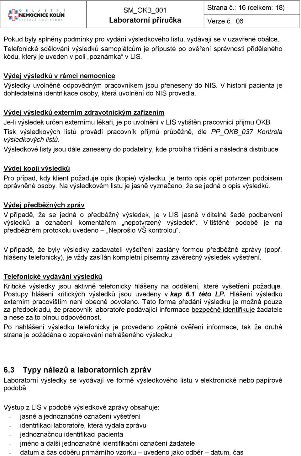 Výdej výsledků v rámci nemocnice Výsledky uvolněné odpovědným pracovníkem jsou přeneseny do NIS. V historii pacienta je dohledatelná identifikace osoby, která uvolnění do NIS provedla.