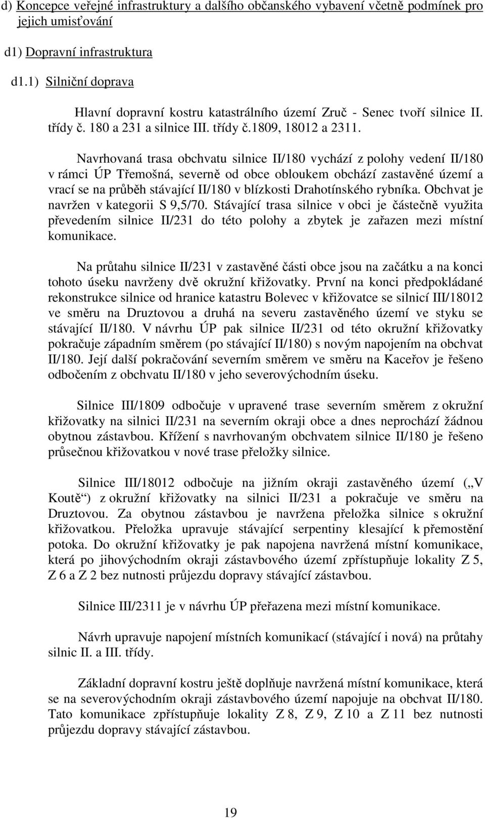 Navrhovaná trasa obchvatu silnice II/180 vychází z polohy vedení II/180 v rámci ÚP Třemošná, severně od obce obloukem obchází zastavěné území a vrací se na průběh stávající II/180 v blízkosti