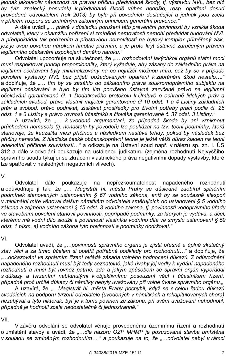 A dále uvádí právě v důsledku porušení této prevenční povinnosti by vznikla škoda odvolateli, který v okamžiku pořízení si zmíněné nemovitosti nemohl předvídat budování NVL a předpokládal tak