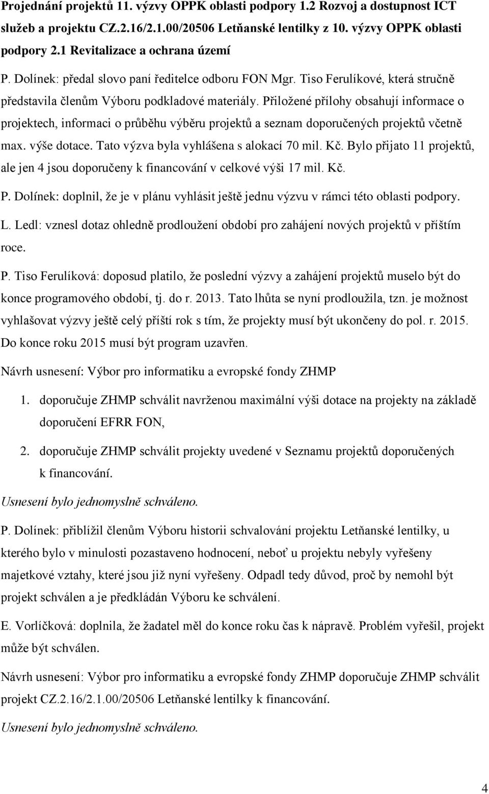 Přiložené přílohy obsahují informace o projektech, informaci o průběhu výběru projektů a seznam doporučených projektů včetně max. výše dotace. Tato výzva byla vyhlášena s alokací 70 mil. Kč.