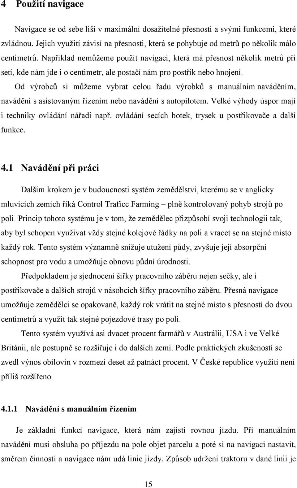 Například nemůžeme použít navigaci, která má přesnost několik metrů při setí, kde nám jde i o centimetr, ale postačí nám pro postřik nebo hnojení.