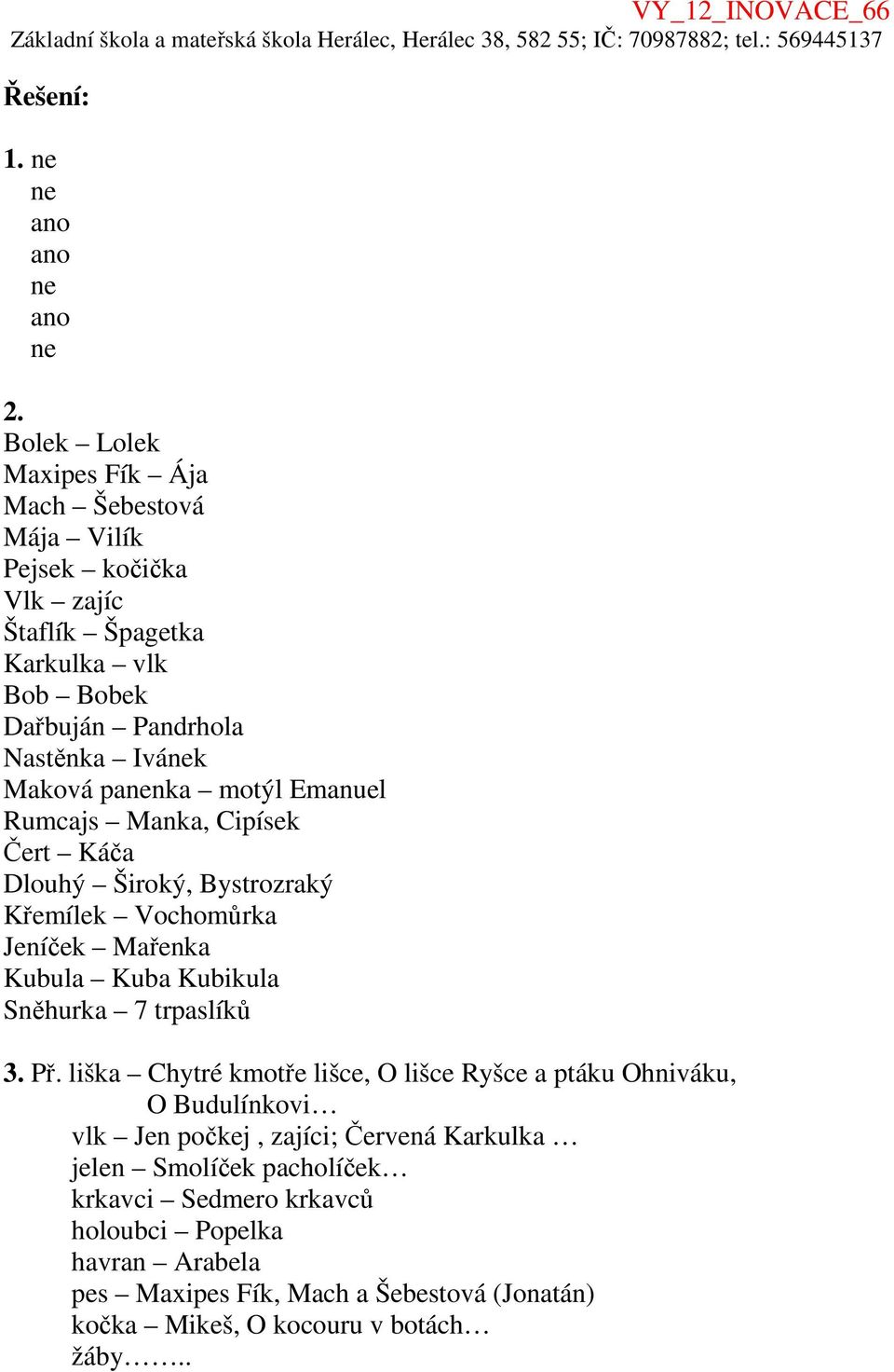 panenka motýl Emanuel Rumcajs Manka, Cipísek Čert Káča Dlouhý Široký, Bystrozraký Křemílek Vochomůrka Jeníček Mařenka Kubula Kuba Kubikula Sněhurka 7 trpaslíků