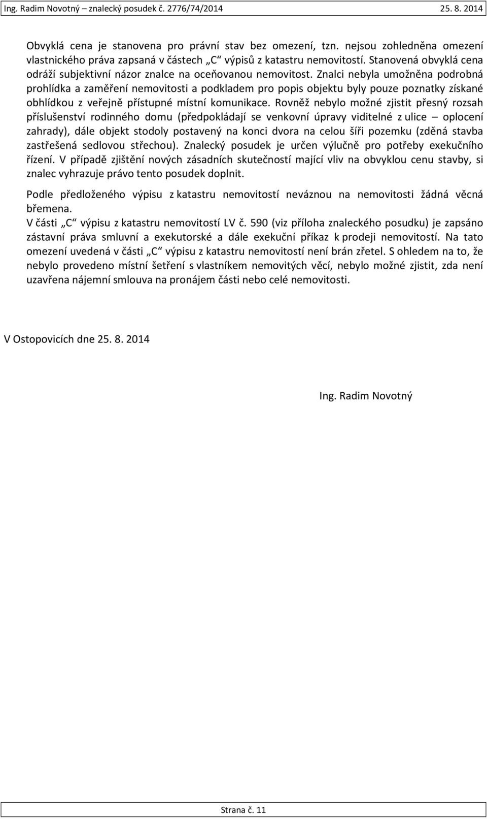 Znalci nebyla umožněna podrobná prohlídka a zaměření nemovitosti a podkladem pro popis objektu byly pouze poznatky získané obhlídkou z veřejně přístupné místní komunikace.