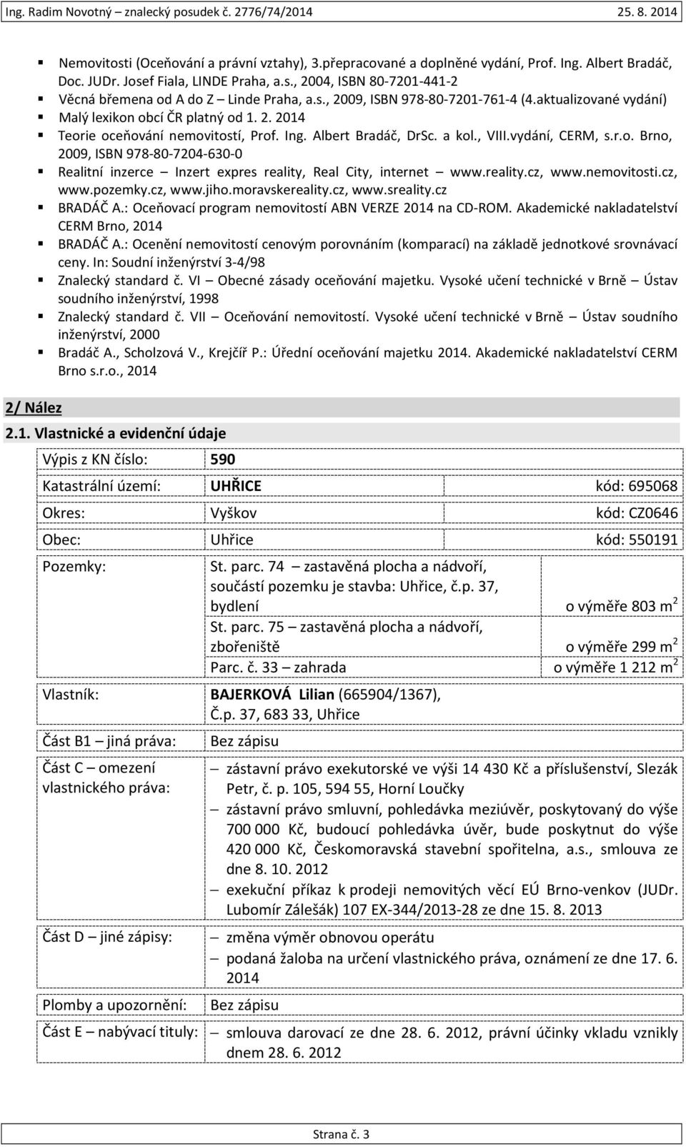 reality.cz, www.nemovitosti.cz, www.pozemky.cz, www.jiho.moravskereality.cz, www.sreality.cz BRADÁČ A.: Oceňovací program nemovitostí ABN VERZE 2014 na CD-ROM.