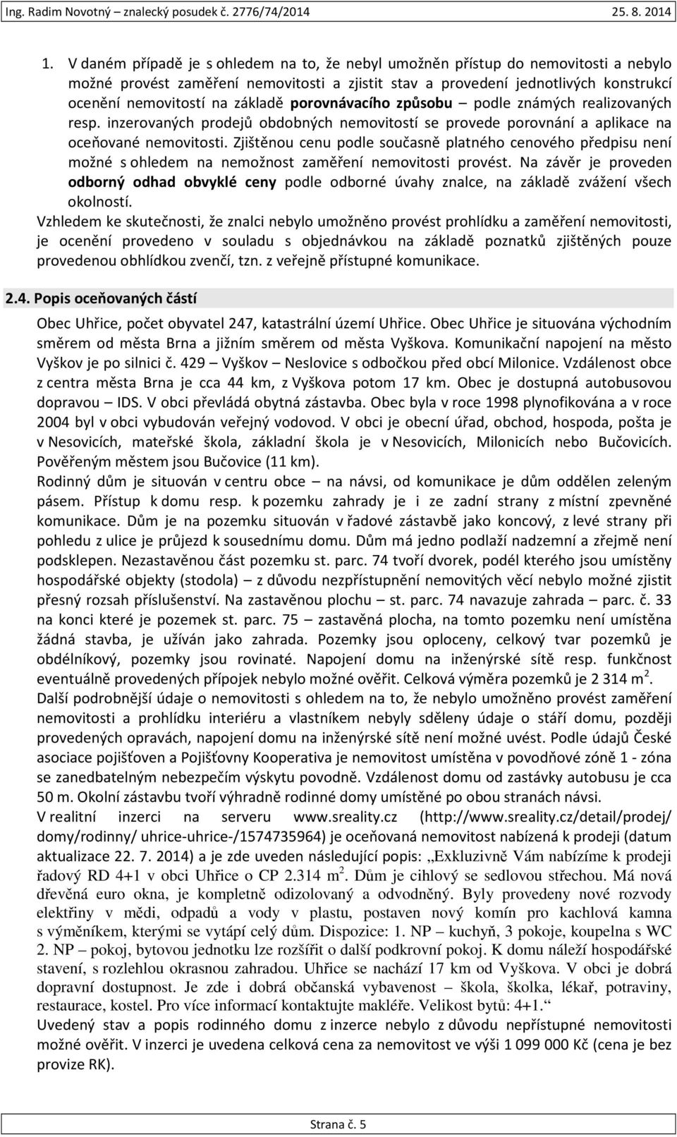 Zjištěnou cenu podle současně platného cenového předpisu není možné s ohledem na nemožnost zaměření nemovitosti provést.