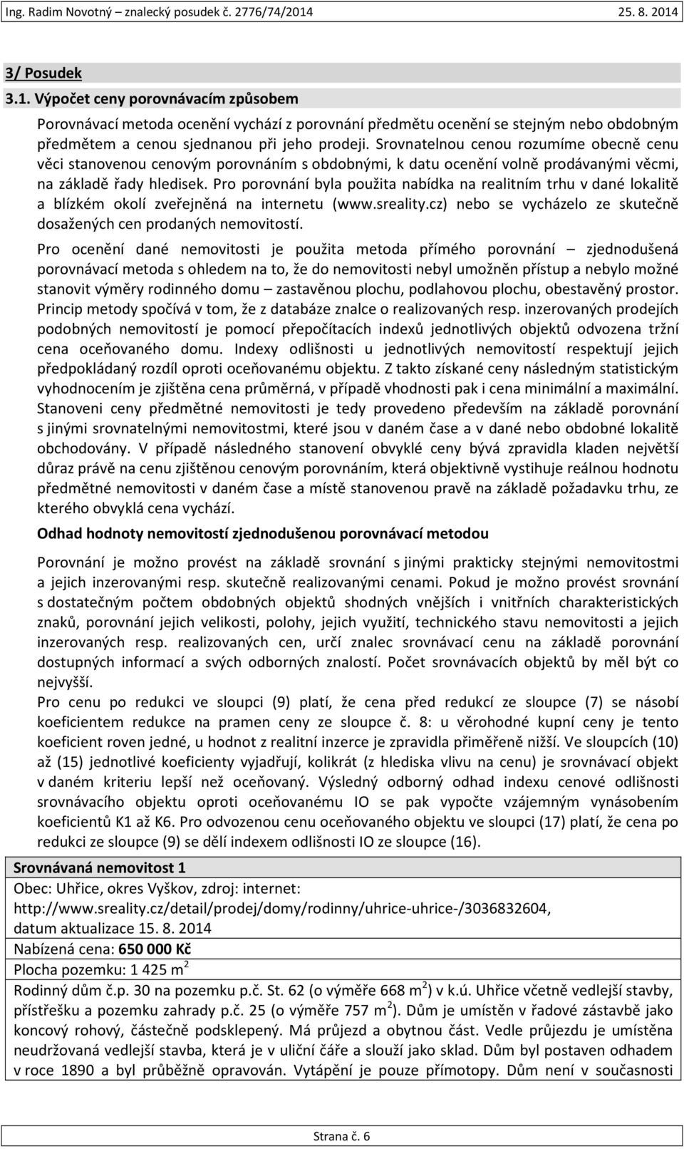 Pro porovnání byla použita nabídka na realitním trhu v dané lokalitě a blízkém okolí zveřejněná na internetu (www.sreality.cz) nebo se vycházelo ze skutečně dosažených cen prodaných nemovitostí.
