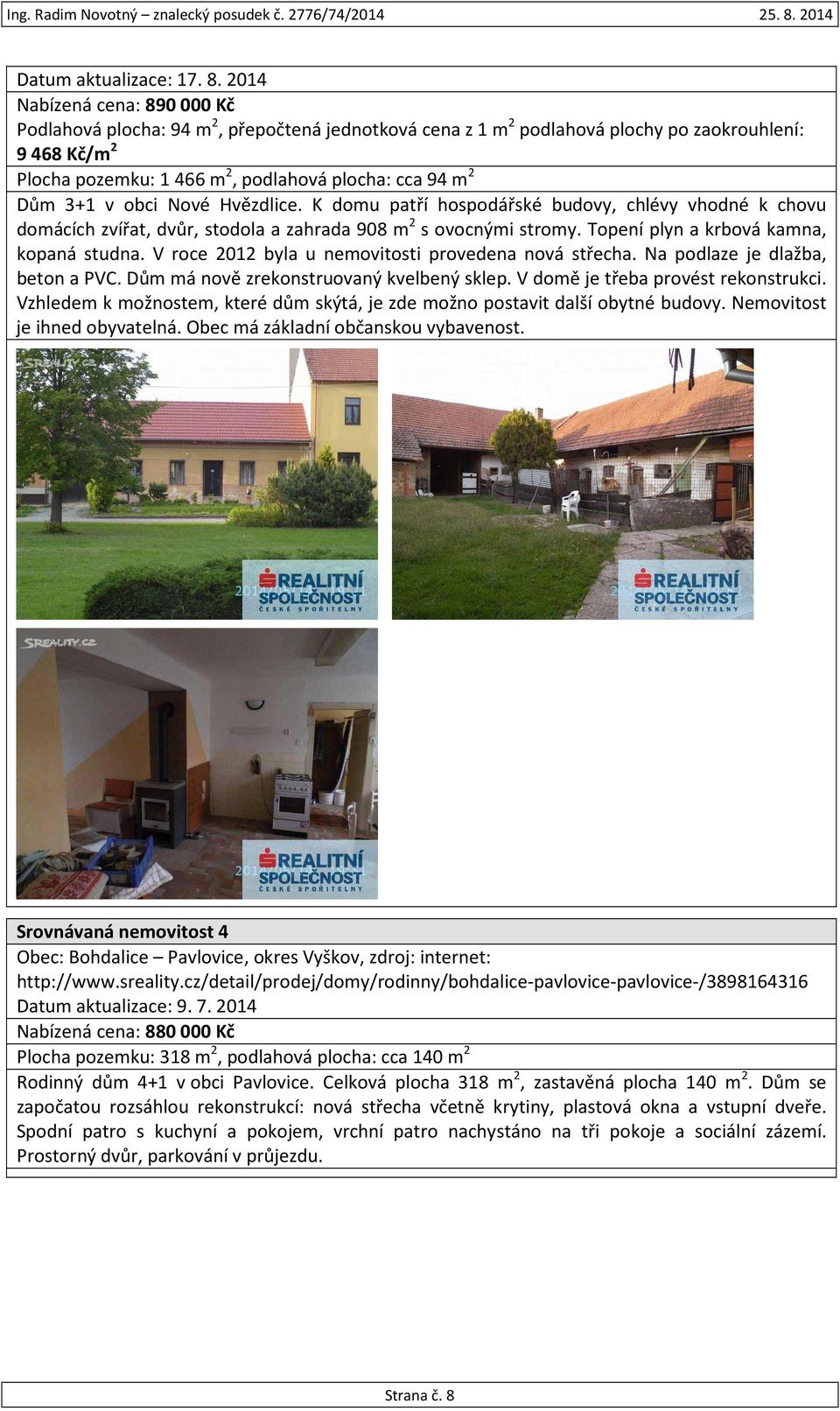 3+1 v obci Nové Hvězdlice. K domu patří hospodářské budovy, chlévy vhodné k chovu domácích zvířat, dvůr, stodola a zahrada 908 m 2 s ovocnými stromy. Topení plyn a krbová kamna, kopaná studna.