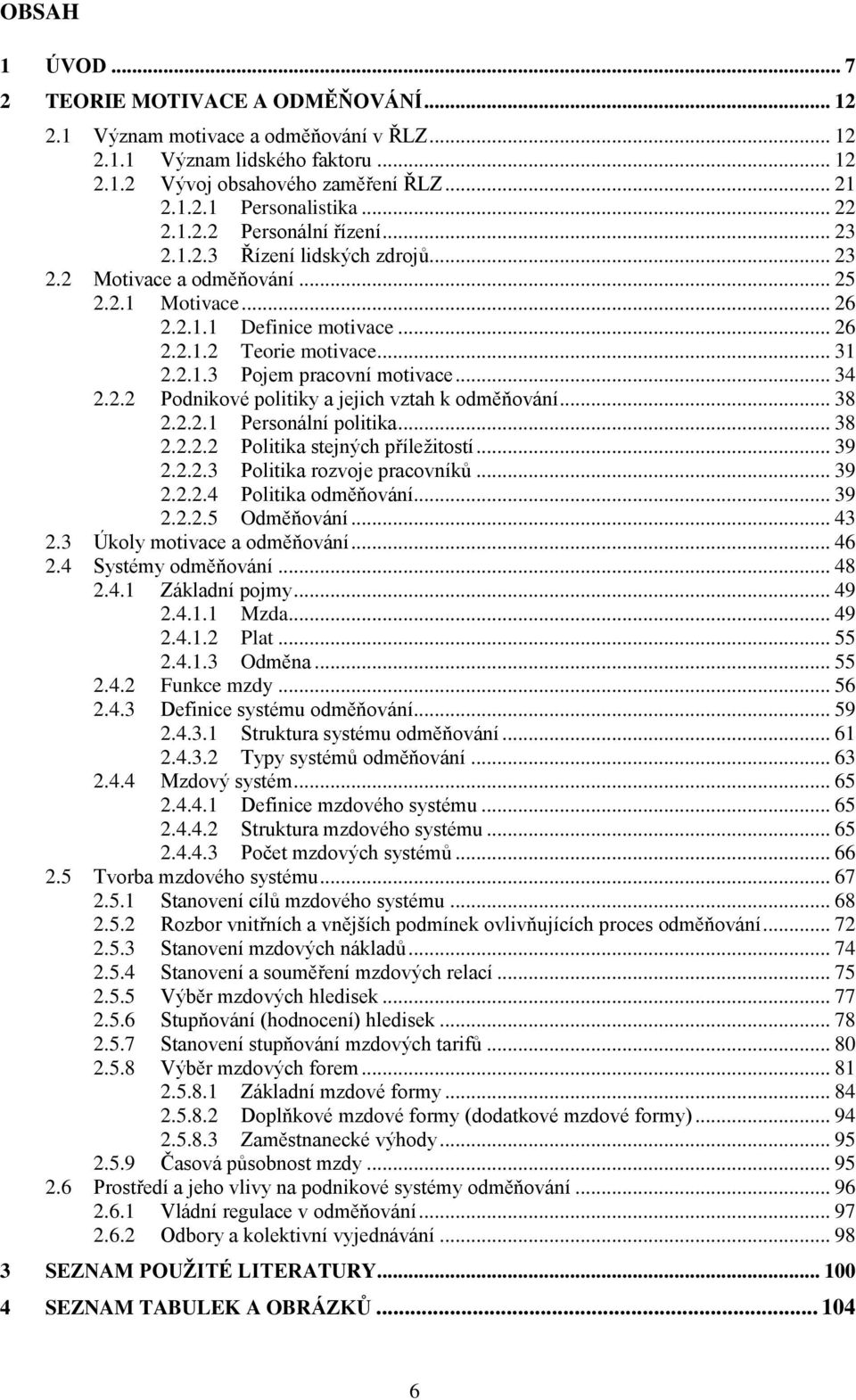 .. 34 2.2.2 Podnikové politiky a jejich vztah k odměňování... 38 2.2.2.1 Personální politika... 38 2.2.2.2 Politika stejných příležitostí... 39 2.2.2.3 Politika rozvoje pracovníků... 39 2.2.2.4 Politika odměňování.
