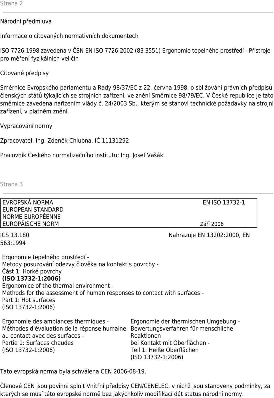 V České republice je tato směrnice zavedena nařízením vlády č. 24/2003 Sb., kterým se stanoví technické požadavky na strojní zařízení, v platném znění. Vypracování normy Zpracovatel: Ing.