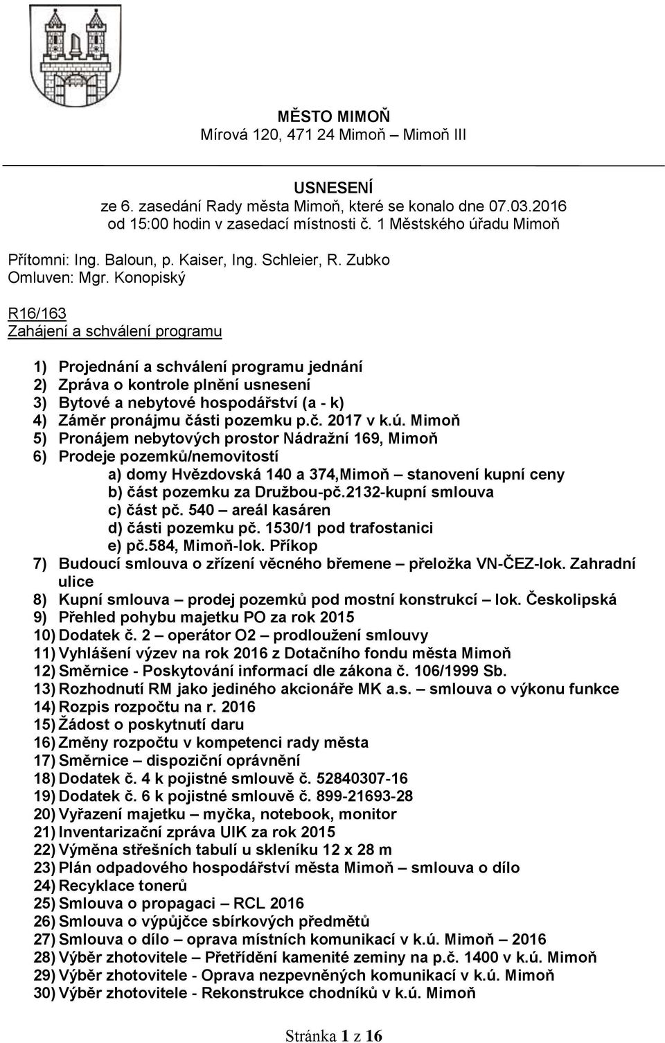 Konopiský R16/163 Zahájení a schválení programu 1) Projednání a schválení programu jednání 2) Zpráva o kontrole plnění usnesení 3) Bytové a nebytové hospodářství (a - k) 4) Záměr pronájmu části