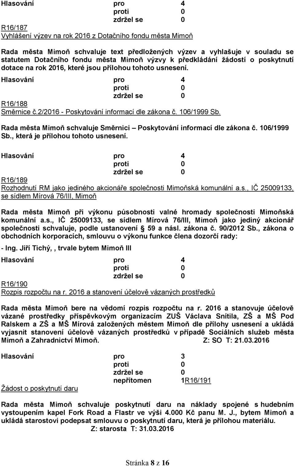 Rada města Mimoň schvaluje Směrnici Poskytování informací dle zákona č. 106/1999 Sb., která je přílohou tohoto usnesení. R16/189 Rozhodnutí RM jako jediného akcionáře společnosti Mimoňská komunální a.