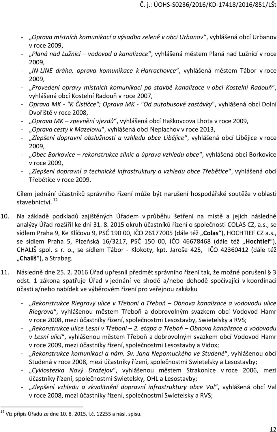 2007, - Oprava MK - "K Čističce"; Oprava MK - "Od autobusové zastávky", vyhlášená obcí Dolní Dvořiště v roce 2008, - Oprava MK zpevnění vjezdů, vyhlášená obcí Haškovcova Lhota v roce 2009, - Oprava