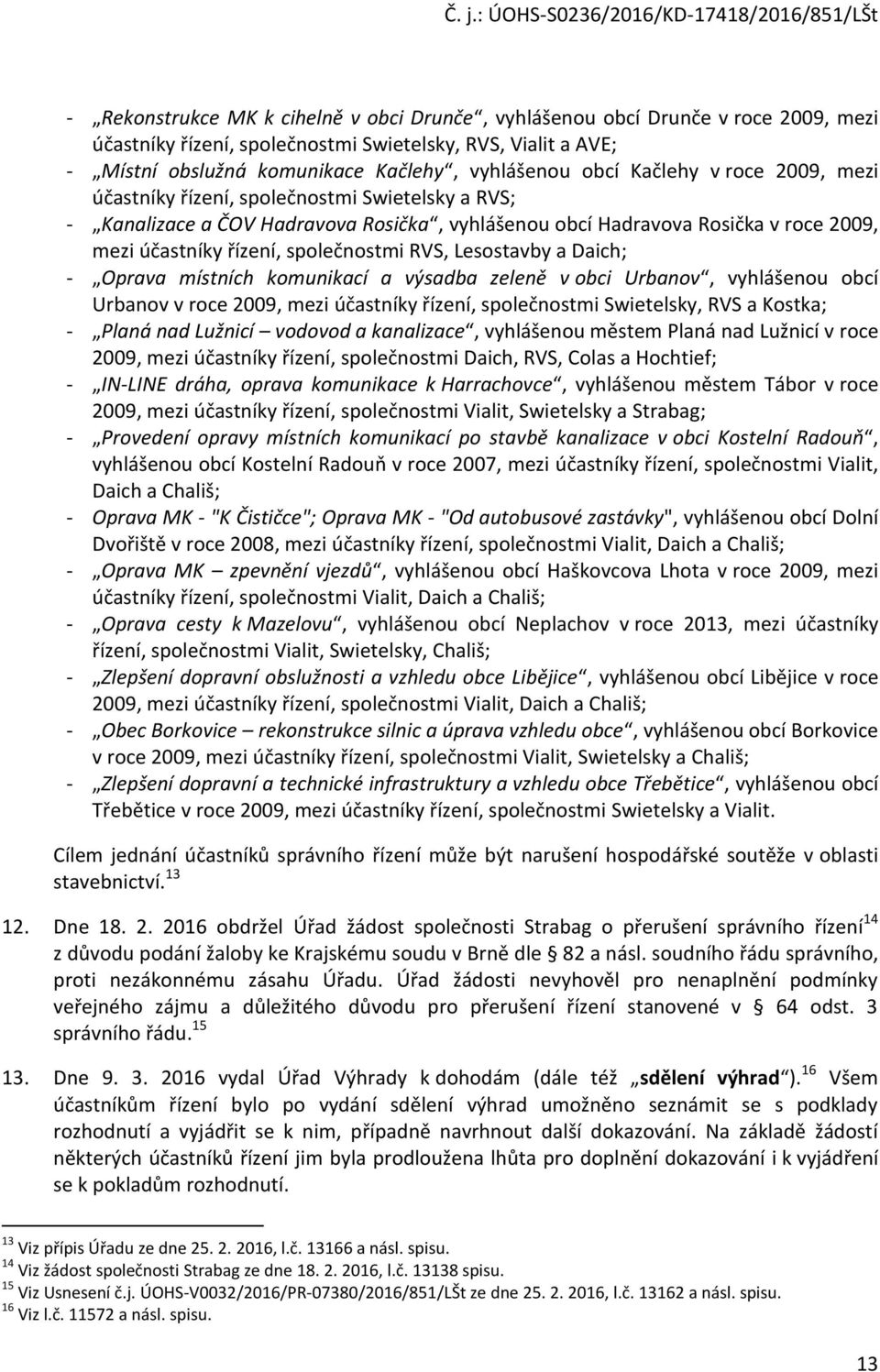 RVS, Lesostavby a Daich; - Oprava místních komunikací a výsadba zeleně v obci Urbanov, vyhlášenou obcí Urbanov v roce 2009, mezi účastníky řízení, společnostmi Swietelsky, RVS a Kostka; - Planá nad