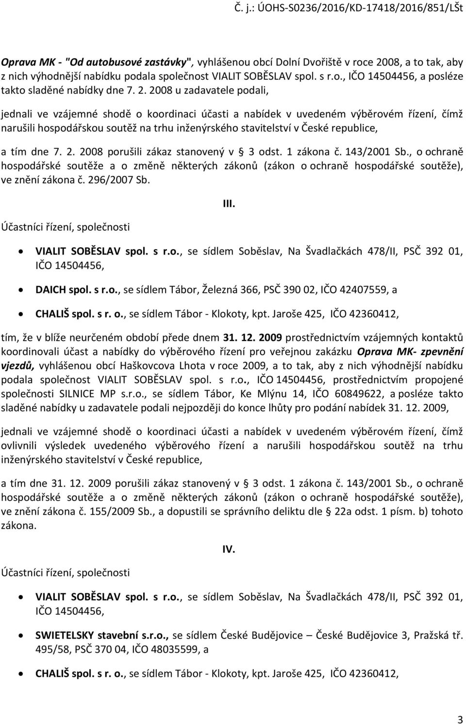 republice, a tím dne 7. 2. 2008 porušili zákaz stanovený v 3 odst. 1 zákona č. 143/2001 Sb.