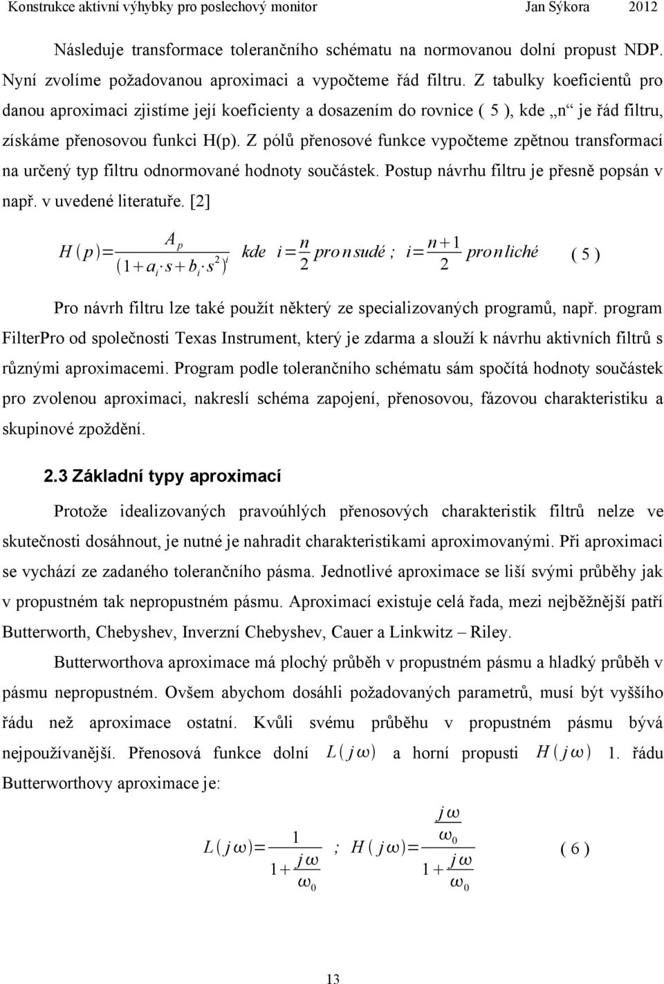 Z pólů přenosové funkce vypočteme zpětnou transformací na určený typ filtru odnormované hodnoty součástek. Postup návrhu filtru je přesně popsán v např. v uvedené literatuře.
