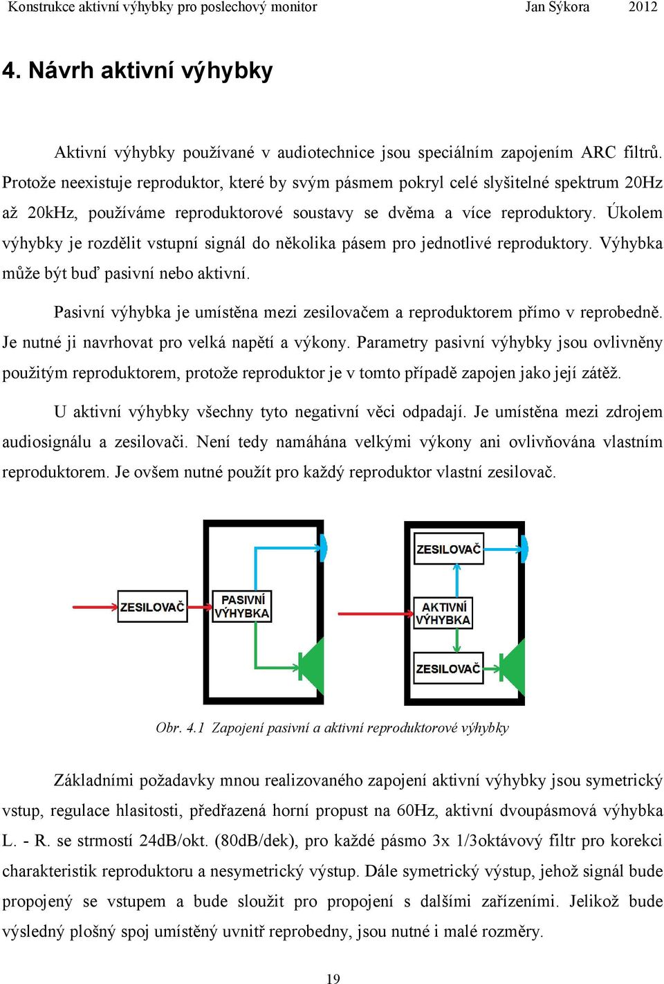 Úkolem výhybky je rozdělit vstupní signál do několika pásem pro jednotlivé reproduktory. Výhybka může být buď pasivní nebo aktivní.