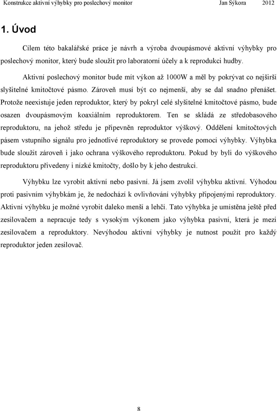 Protože neexistuje jeden reproduktor, který by pokryl celé slyšitelné kmitočtové pásmo, bude osazen dvoupásmovým koaxiálním reproduktorem.