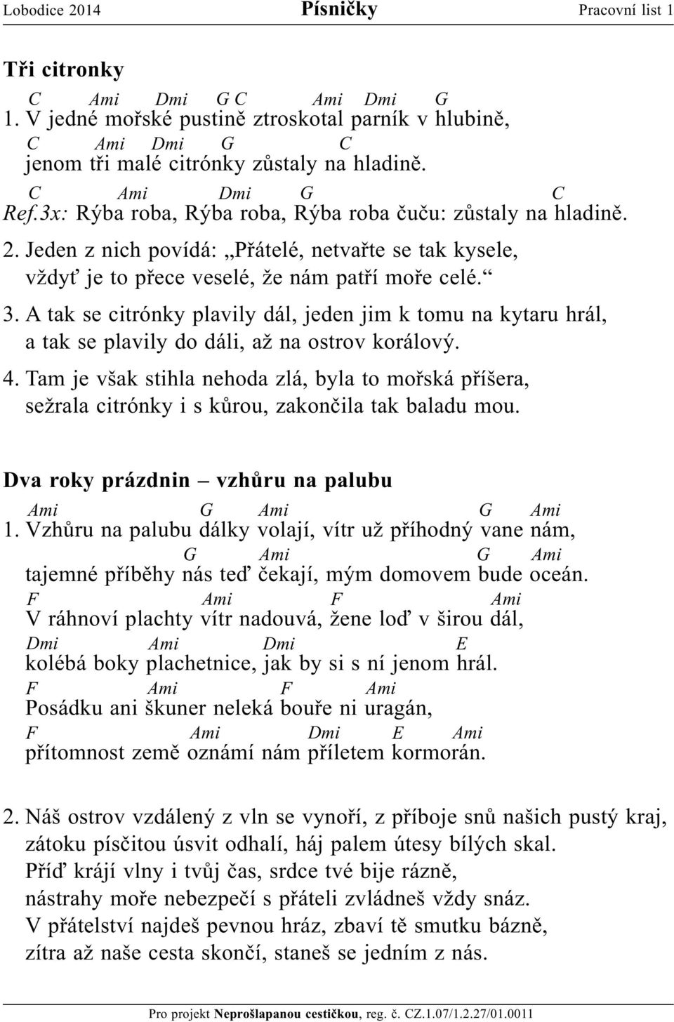 A tak se citrónky plavily dál, jeden jim k tomu na kytaru hrál, a tak se plavily do dáli, až na ostrov korálový. 4.