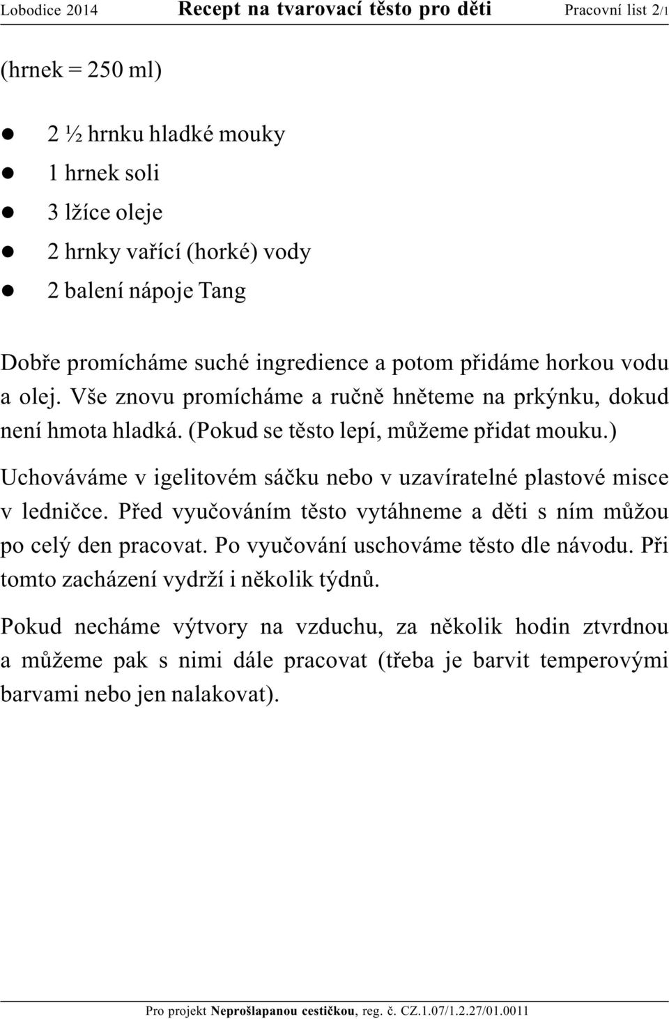 ) Uchováváme v igelitovém sáčku nebo v uzavíratelné plastové misce v ledničce. Před vyučováním těsto vytáhneme a děti s ním můžou po celý den pracovat.