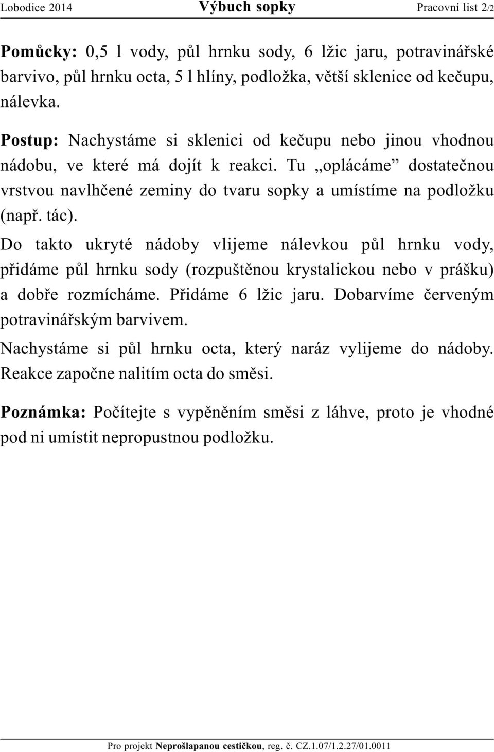 Do takto ukryté nádoby vlijeme nálevkou půl hrnku vody, přidáme půl hrnku sody (rozpuštěnou krystalickou nebo v prášku) a dobře rozmícháme. Přidáme 6 lžic jaru.