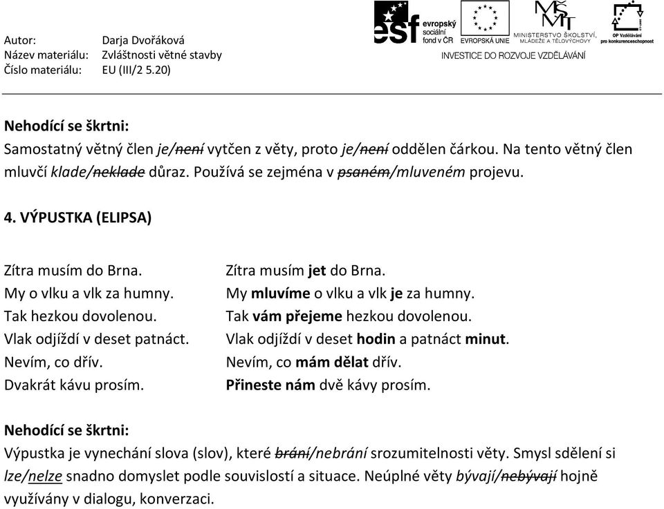 My mluvíme o vlku a vlk je za humny. Tak vám přejeme hezkou dovolenou. Vlak odjíždí v deset hodin a patnáct minut. Nevím, co mám dělat dřív. Přineste nám dvě kávy prosím.