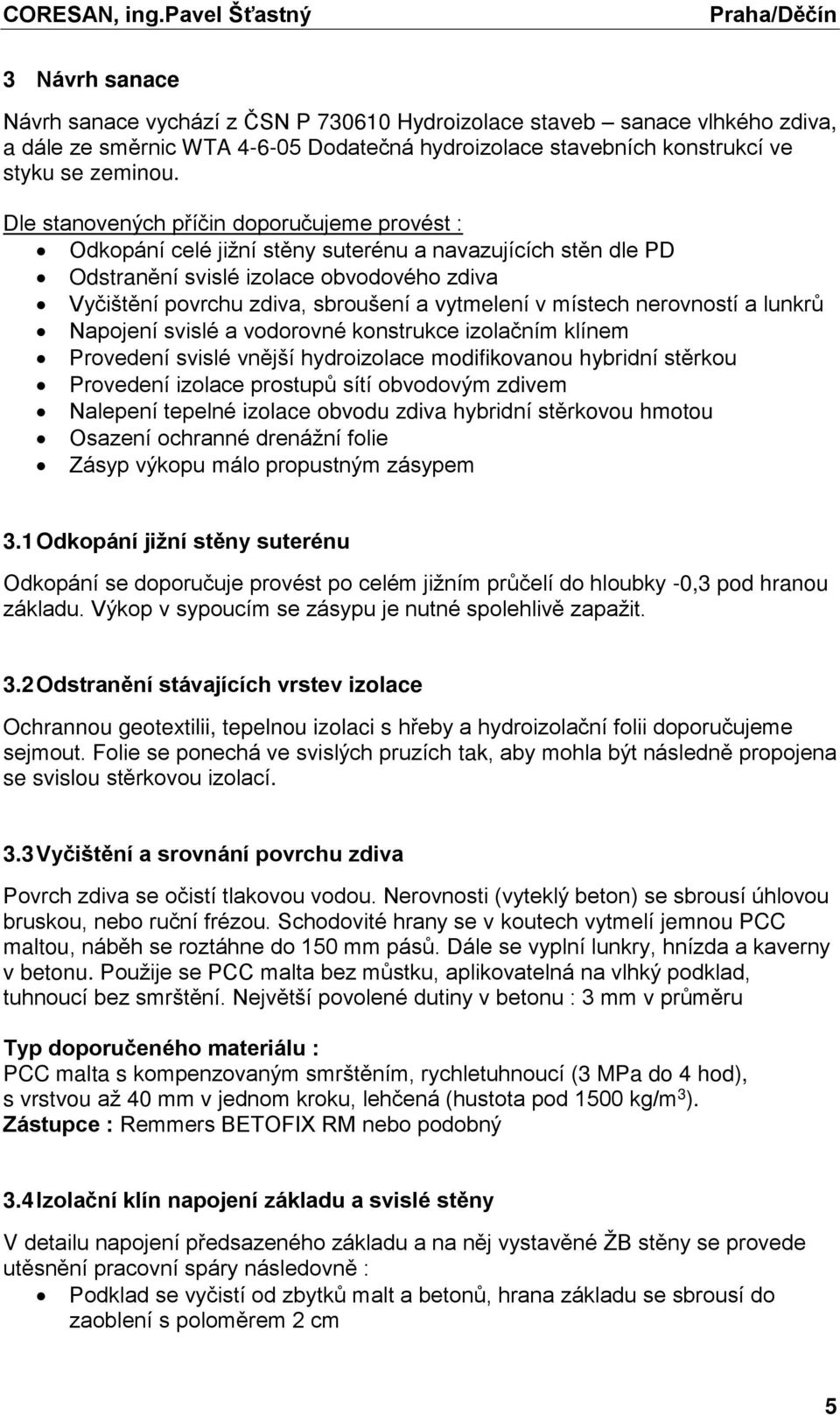 místech nerovností a lunkrů Napojení svislé a vodorovné konstrukce izolačním klínem Provedení svislé vnější hydroizolace modifikovanou hybridní stěrkou Provedení izolace prostupů sítí obvodovým