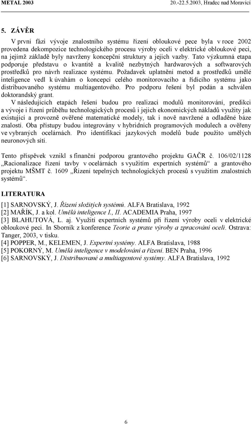 Požadavek uplatnění metod a prostředků umělé inteligence vedl k úvahám o koncepci celého monitorovacího a řídícího systému jako distribuovaného systému multiagentového.