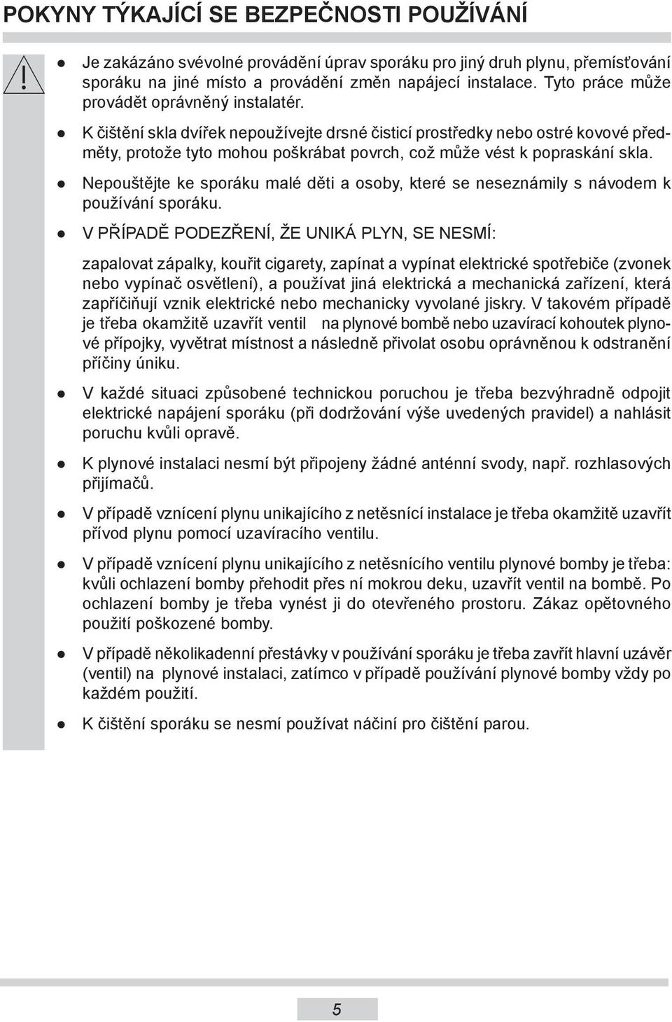 K čištění skla dvířek nepoužívejte drsné čisticí prostředky nebo ostré kovové předměty, protože tyto mohou poškrábat povrch, což může vést k popraskání skla.