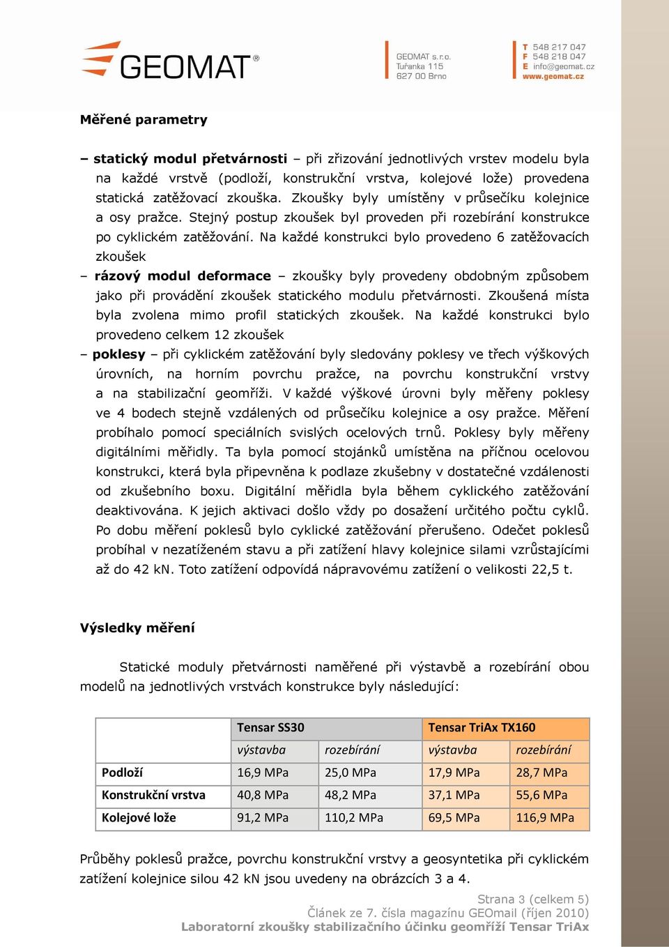 Na každé konstrukci bylo provedeno 6 zatěžovacích zkoušek rázový modul deformace zkoušky byly provedeny obdobným způsobem jako při provádění zkoušek statického modulu přetvárnosti.