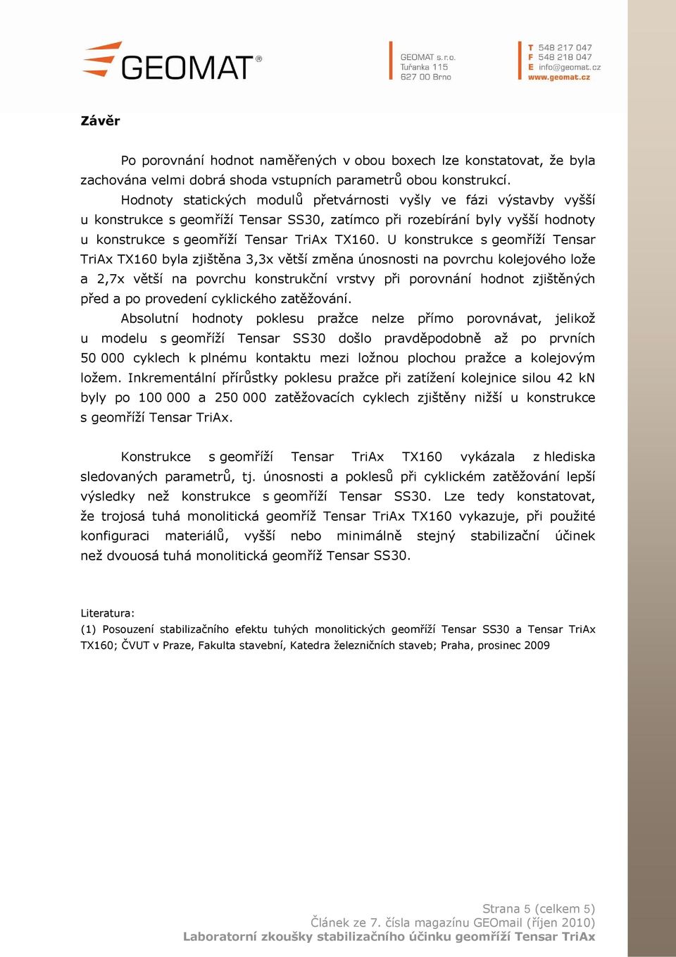 U konstrukce s geomříží Tensar TriAx TX160 byla zjištěna 3,3x větší změna únosnosti na povrchu kolejového lože a 2,7x větší na povrchu konstrukční vrstvy při porovnání hodnot zjištěných před a po