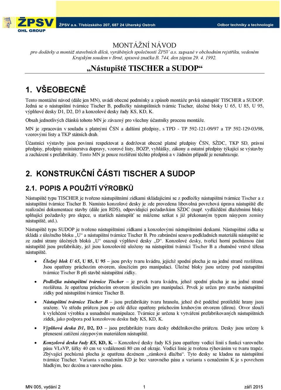 Jedná se o nástupištní tvárnice Tischer B, podloţky nástupištních tvárnic Tischer, úloţné bloky U 65, U 85, U 95, výplňové desky D1, D2, D3 a konzolové desky řady KS, KD, K.