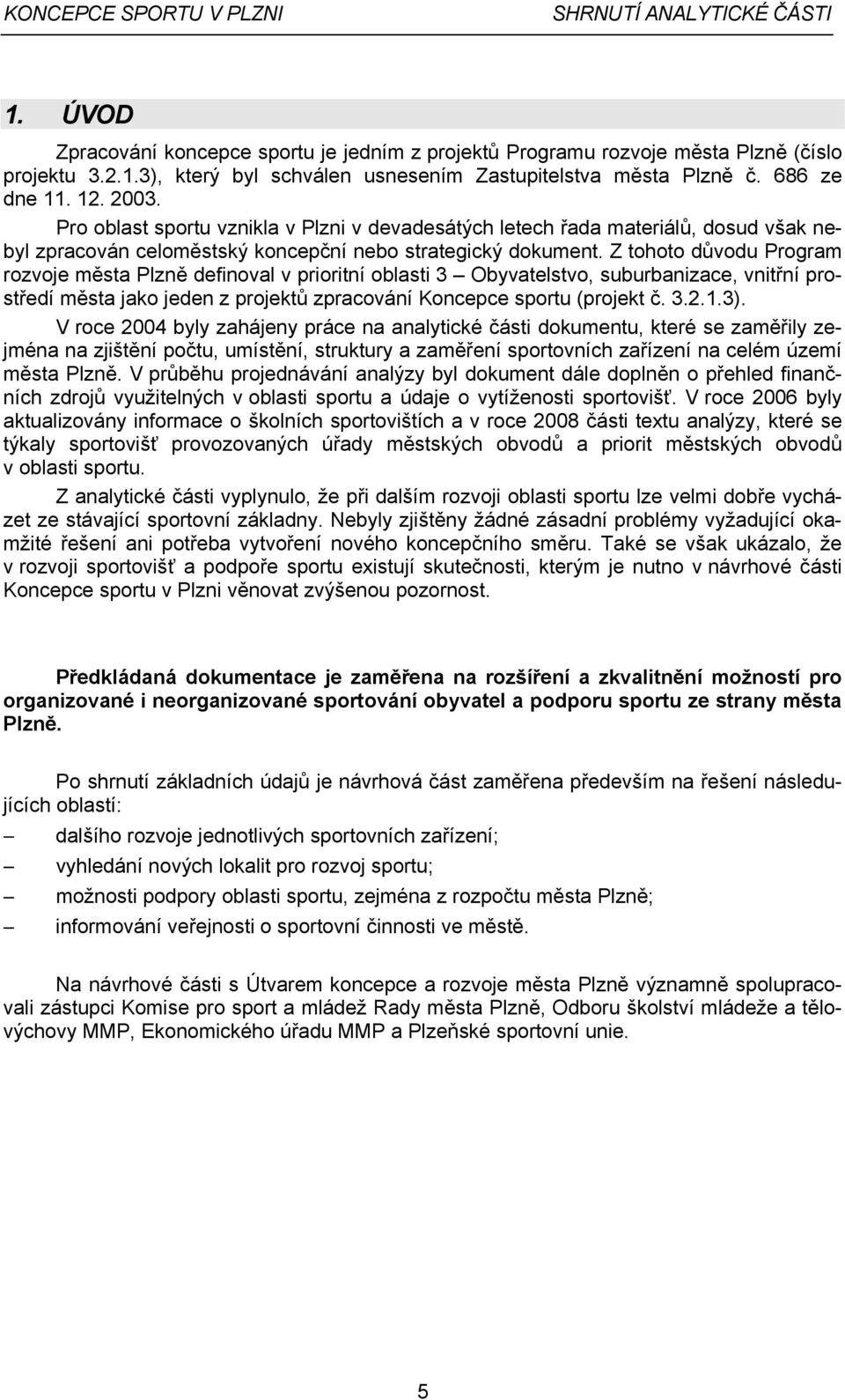 Z tohoto důvodu Program rozvoje města Plzně definoval v prioritní oblasti 3 Obyvatelstvo, suburbanizace, vnitřní prostředí města jako jeden z projektů zpracování Koncepce sportu (projekt č. 3.2.1.3).