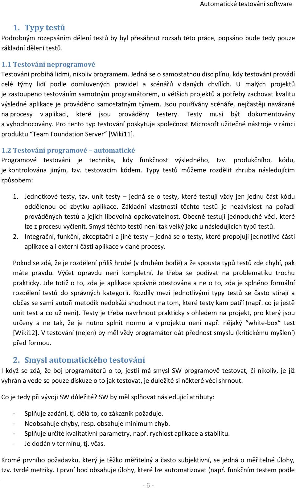 U malých projektů je zastoupeno testováním samotným programátorem, u větších projektů a potřeby zachovat kvalitu výsledné aplikace je prováděno samostatným týmem.
